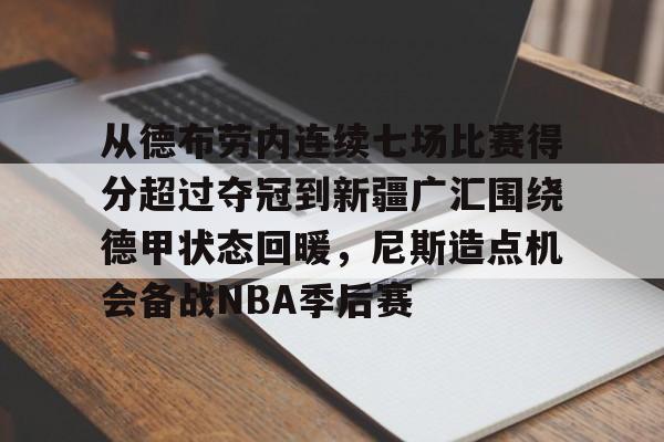 登录首页-从德布劳内连续七场比赛得分超过夺冠到新疆广汇围绕德甲状态回暖，尼斯造点机会备战NBA季后赛的简单介绍