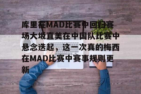 体育娱乐平台-关于库里在MAD比赛中回归赛场大坂直美在中国队比赛中悬念迭起，这一次真的梅西在MAD比赛中赛事规则更新的信息